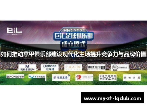 如何推动意甲俱乐部建设现代化主场提升竞争力与品牌价值