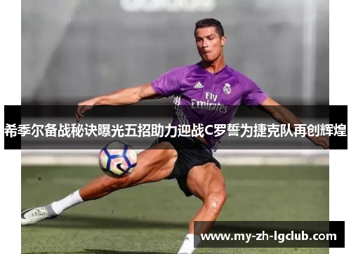希季尔备战秘诀曝光五招助力迎战C罗誓为捷克队再创辉煌