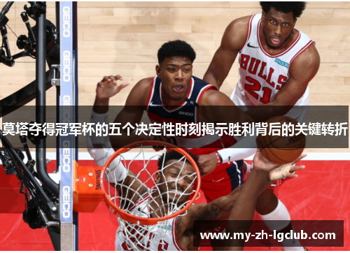 莫塔夺得冠军杯的五个决定性时刻揭示胜利背后的关键转折 莫塔夺得冠军杯的五个决定性时刻揭示胜利背后的关键转折