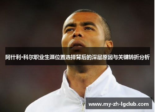 阿什利·科尔职业生涯位置选择背后的深层原因与关键转折分析 阿什利·科尔职业生涯位置选择背后的深层原因与关键转折分析