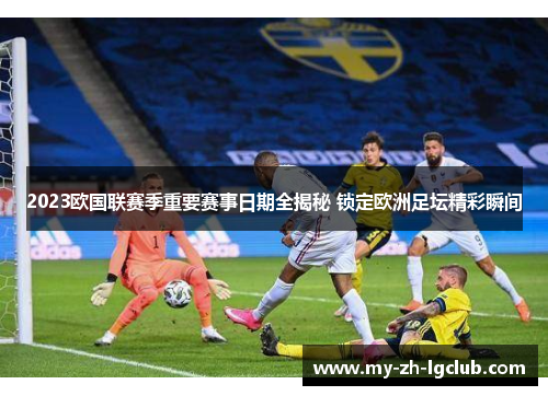 2023欧国联赛季重要赛事日期全揭秘 锁定欧洲足坛精彩瞬间