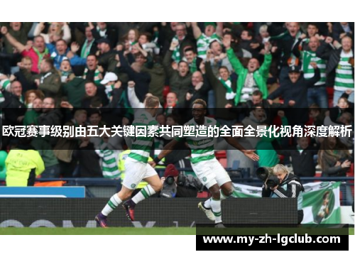 欧冠赛事级别由五大关键因素共同塑造的全面全景化视角深度解析