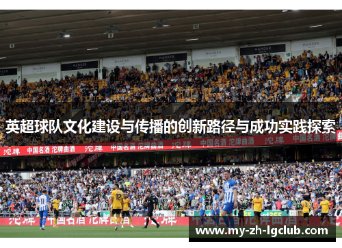 英超球队文化建设与传播的创新路径与成功实践探索 英超球队文化建设与传播的创新路径与成功实践探索