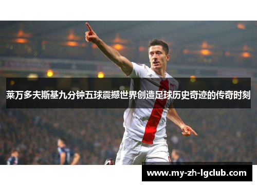 莱万多夫斯基九分钟五球震撼世界创造足球历史奇迹的传奇时刻