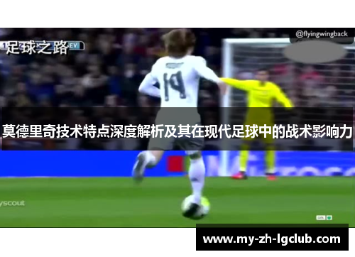 莫德里奇技术特点深度解析及其在现代足球中的战术影响力 莫德里奇技术特点深度解析及其在现代足球中的战术影响力