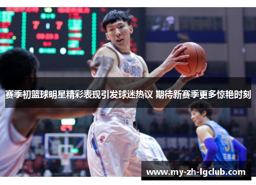 赛季初篮球明星精彩表现引发球迷热议 期待新赛季更多惊艳时刻