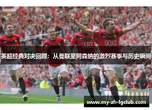英超经典对决回顾：从曼联至阿森纳的激烈赛季与历史瞬间