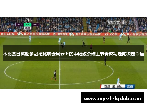 本比赛日英超争冠德比转会风云下的中场绞杀谁主节奏改写走向决定命运