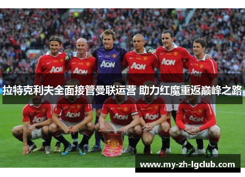 拉特克利夫全面接管曼联运营 助力红魔重返巅峰之路