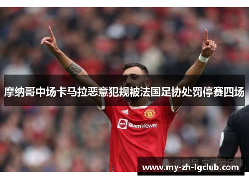摩纳哥中场卡马拉恶意犯规被法国足协处罚停赛四场 摩纳哥中场卡马拉恶意犯规被法国足协处罚停赛四场