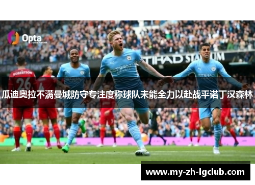 瓜迪奥拉不满曼城防守专注度称球队未能全力以赴战平诺丁汉森林 瓜迪奥拉不满曼城防守专注度称球队未能全力以赴战平诺丁汉森林
