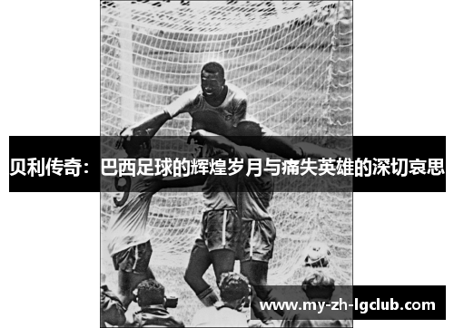 贝利传奇：巴西足球的辉煌岁月与痛失英雄的深切哀思