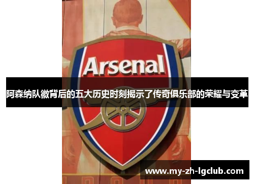 阿森纳队徽背后的五大历史时刻揭示了传奇俱乐部的荣耀与变革 阿森纳队徽背后的五大历史时刻揭示了传奇俱乐部的荣耀与变革