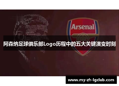 阿森纳足球俱乐部Logo历程中的五大关键演变时刻 阿森纳足球俱乐部Logo历程中的五大关键演变时刻