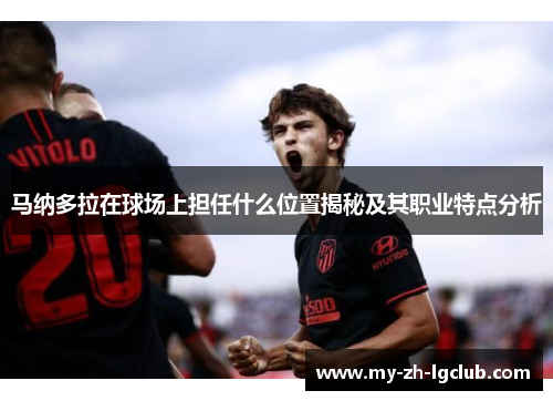 马纳多拉在球场上担任什么位置揭秘及其职业特点分析 马纳多拉在球场上担任什么位置揭秘及其职业特点分析