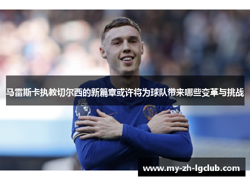 马雷斯卡执教切尔西的新篇章或许将为球队带来哪些变革与挑战 马雷斯卡执教切尔西的新篇章或许将为球队带来哪些变革与挑战